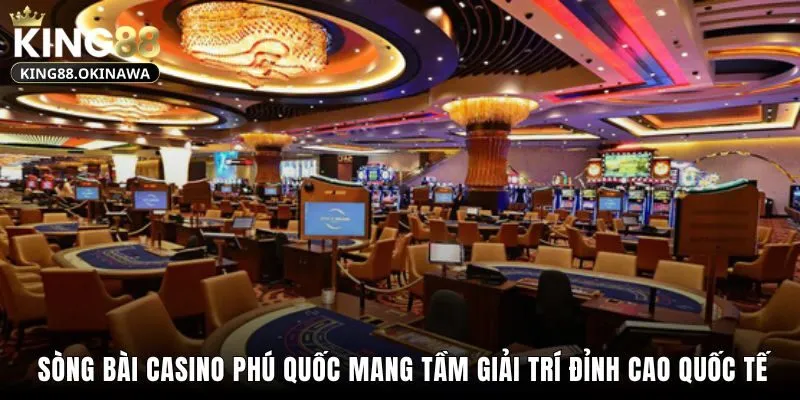 Sòng bài casino Phú Quốc mang tầm giải trí đỉnh cao quốc tế
